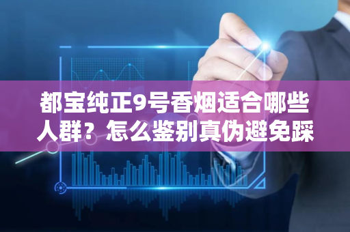 都宝纯正9号香烟适合哪些人群？怎么鉴别真伪避免踩坑？